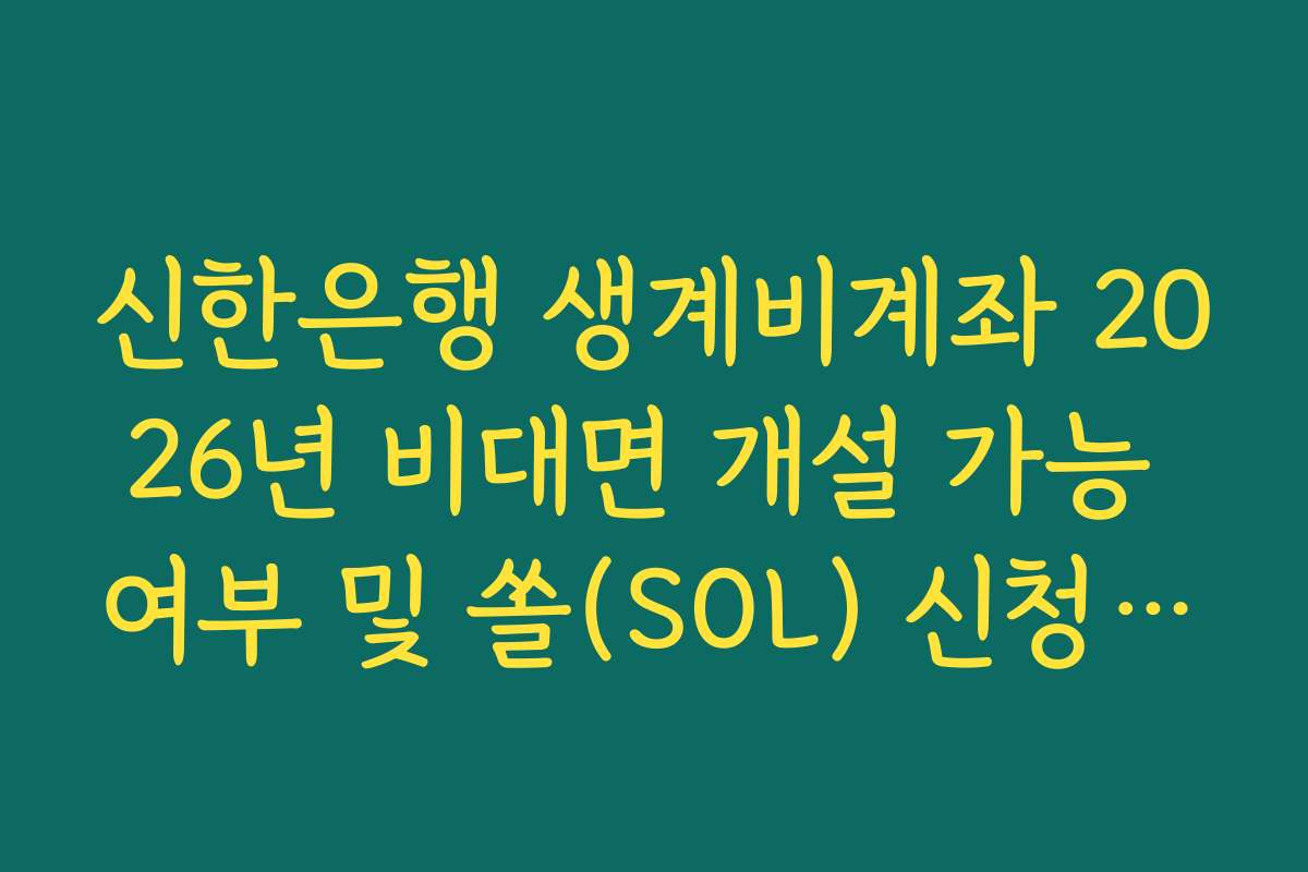 신한은행 생계비계좌 2026년 비대면 개설 가능 여부 및 쏠(SOL) 신청 방법