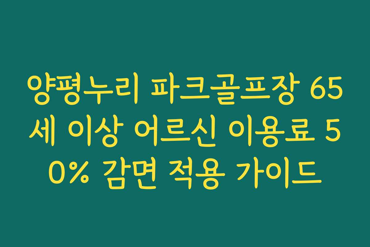 양평누리 파크골프장 65세 이상 어르신 이용료 50% 감면 적용 가이드