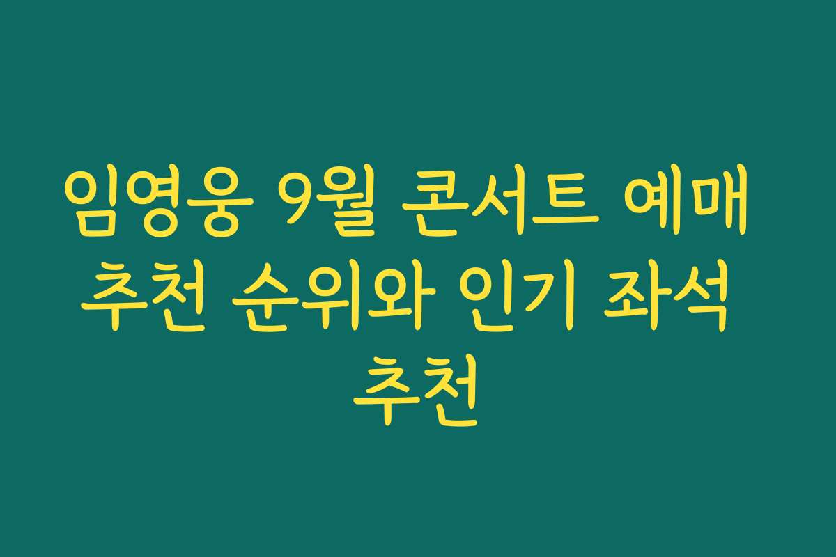 임영웅 9월 콘서트 예매 추천 순위와 인기 좌석 추천