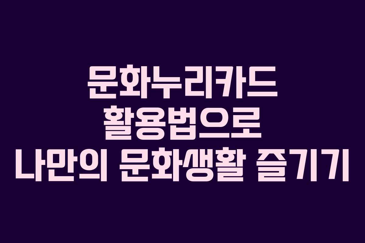 문화누리카드 활용법으로 나만의 문화생활 즐기기