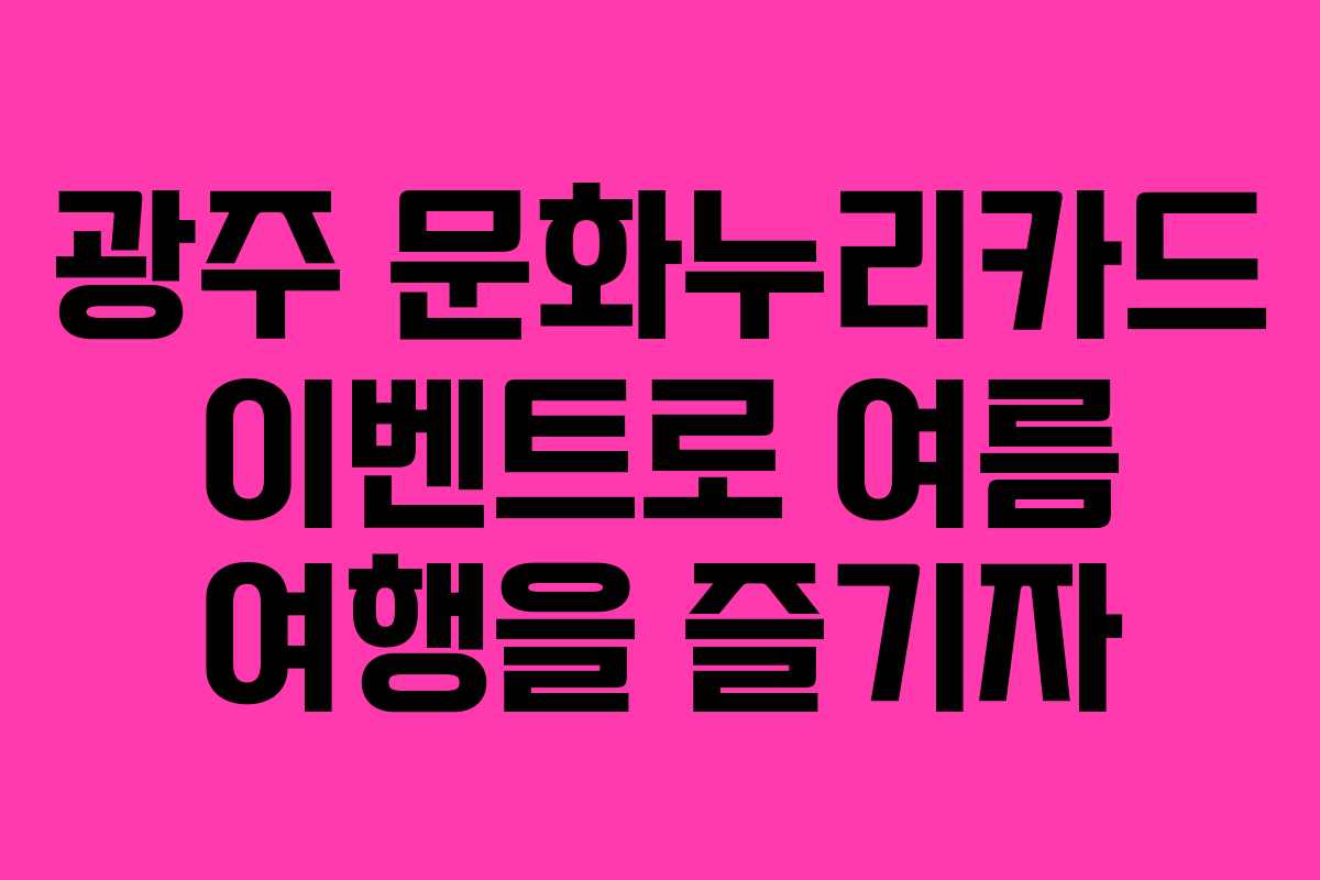 광주 문화누리카드 이벤트로 여름 여행을 즐기자