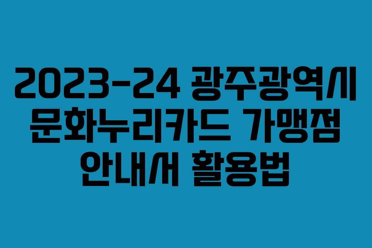 2023-24 광주광역시 문화누리카드 가맹점 안내서 활용법