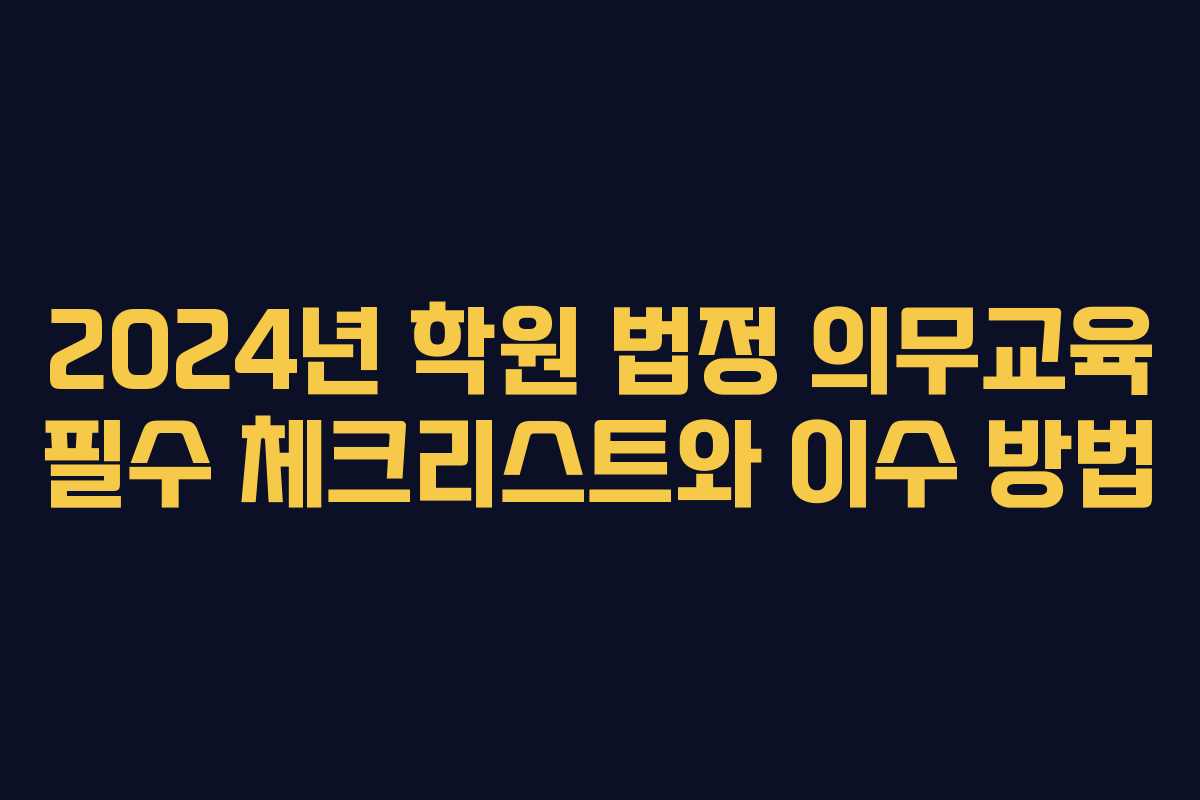 2024년 학원 법정 의무교육 필수 체크리스트와 이수 방법