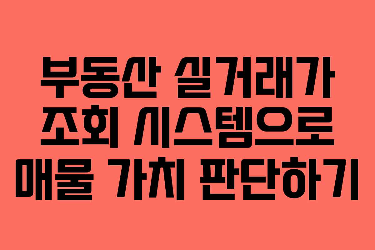 부동산 실거래가 조회 시스템으로 매물 가치 판단하기