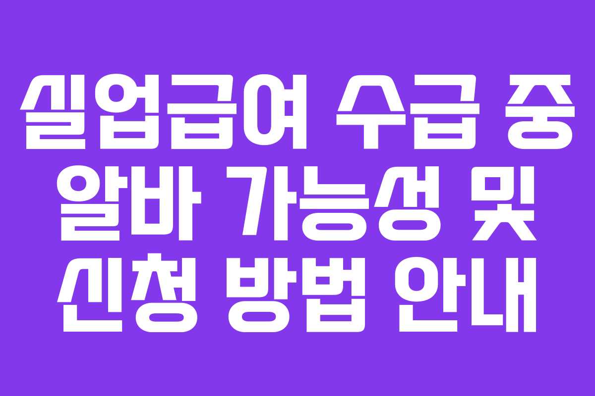 실업급여 수급 중 알바 가능성 및 신청 방법 안내