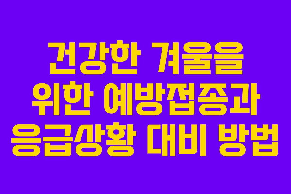 건강한 겨울을 위한 예방접종과 응급상황 대비 방법