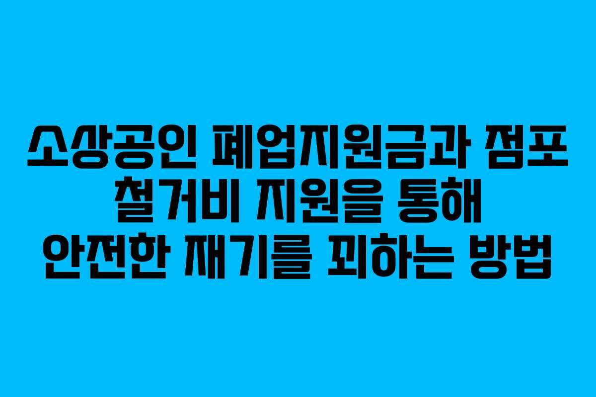 소상공인 폐업지원금과 점포 철거비 지원을 통해 안전한 재기를 꾀하는 방법
