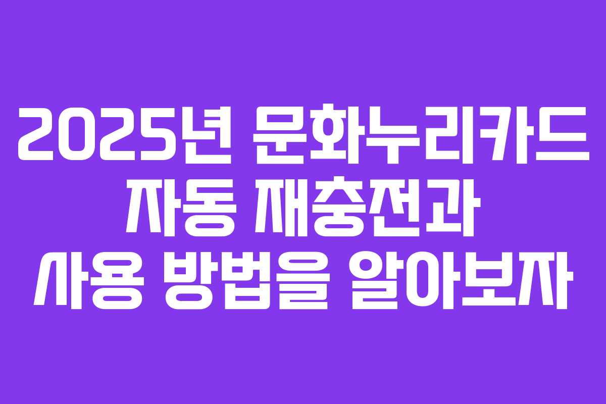 2025년 문화누리카드 자동 재충전과 사용 방법을 알아보자