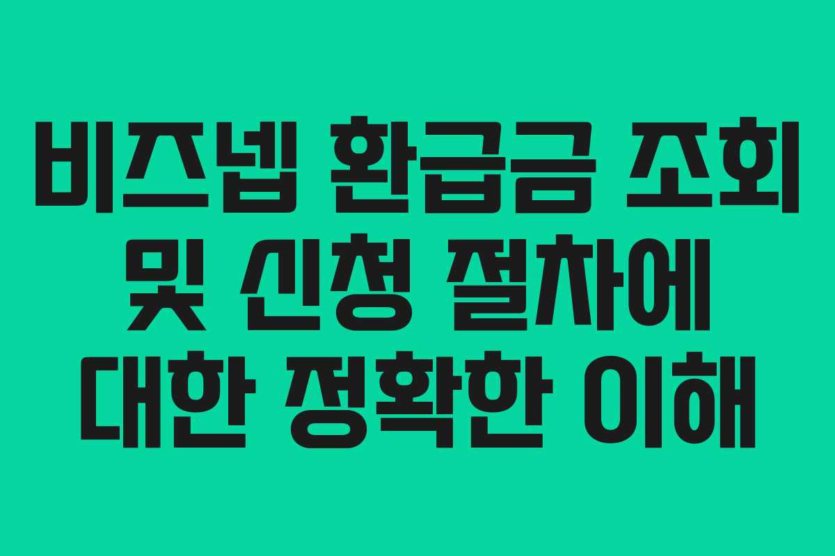 비즈넵 환급금 조회 및 신청 절차에 대한 정확한 이해