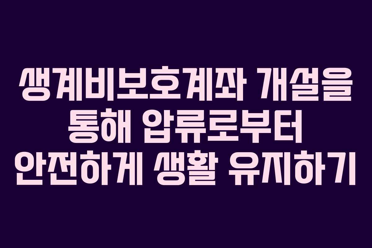 생계비보호계좌 개설을 통해 압류로부터 안전하게 생활 유지하기