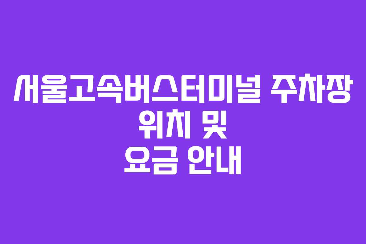 서울고속버스터미널 주차장 위치 및 요금 안내
