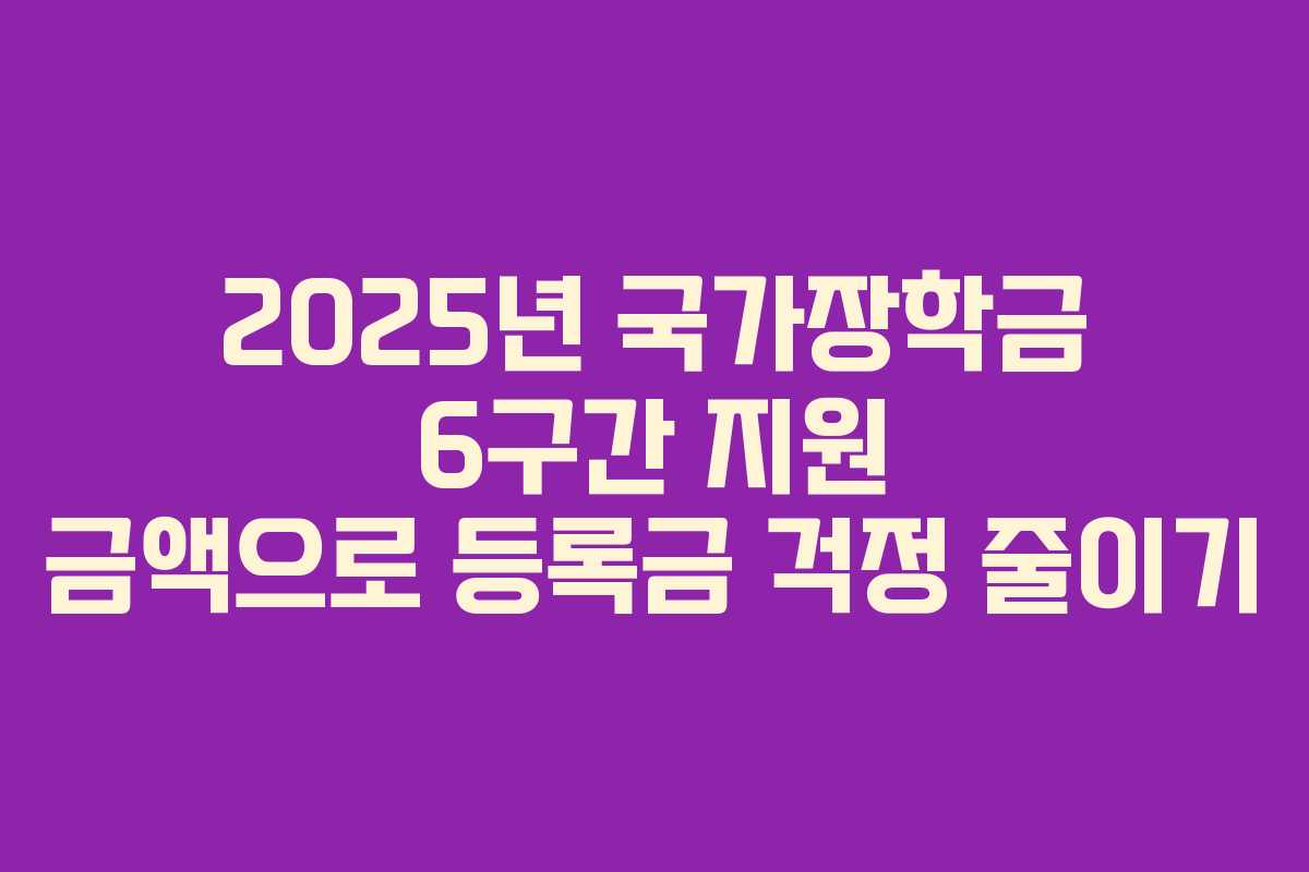2025년 국가장학금 6구간 지원 금액으로 등록금 걱정 줄이기