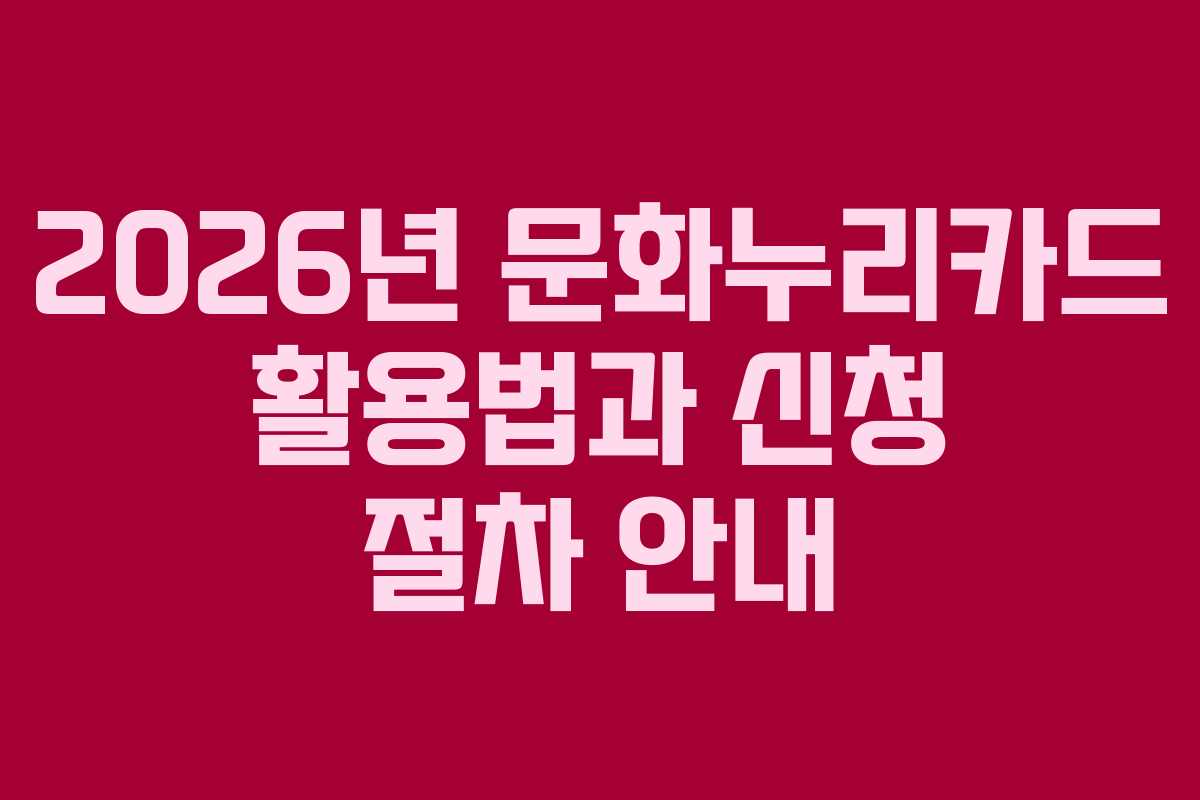 2026년 문화누리카드 활용법과 신청 절차 안내