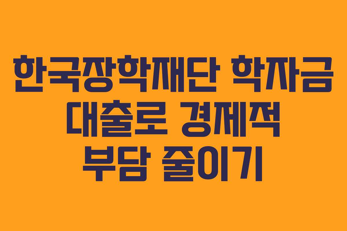 한국장학재단 학자금 대출로 경제적 부담 줄이기