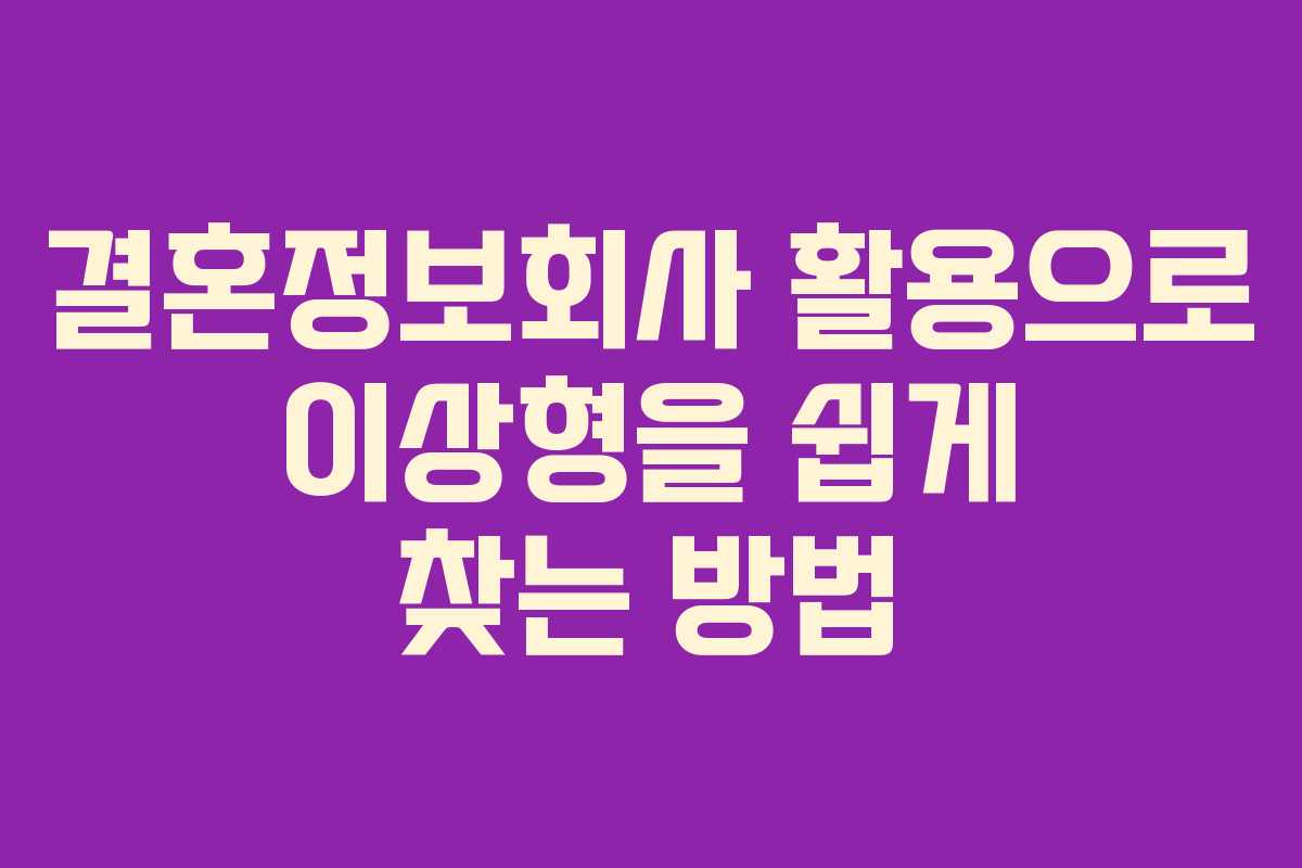 결혼정보회사 활용으로 이상형을 쉽게 찾는 방법