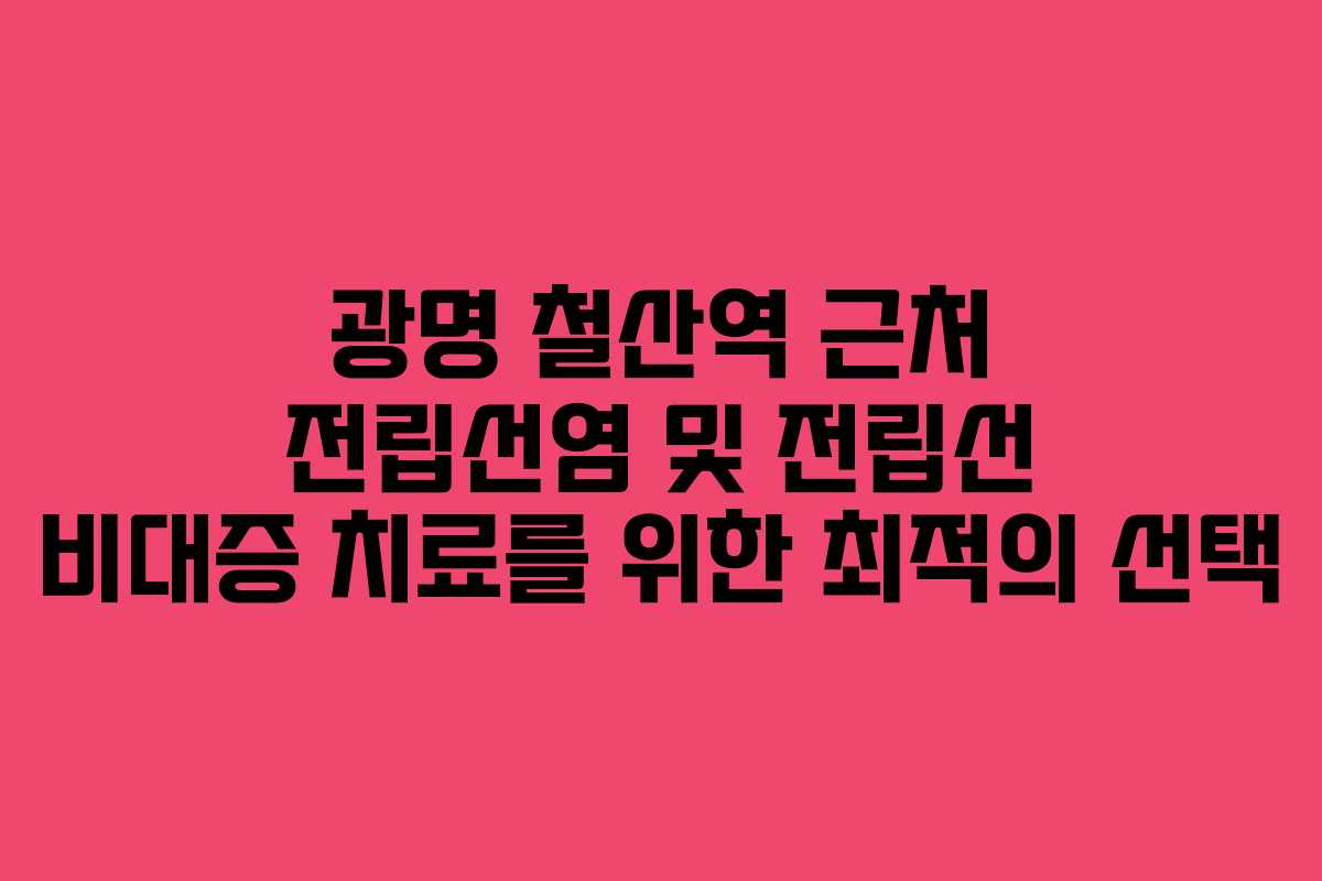 광명 철산역 근처 전립선염 및 전립선 비대증 치료를 위한 최적의 선택