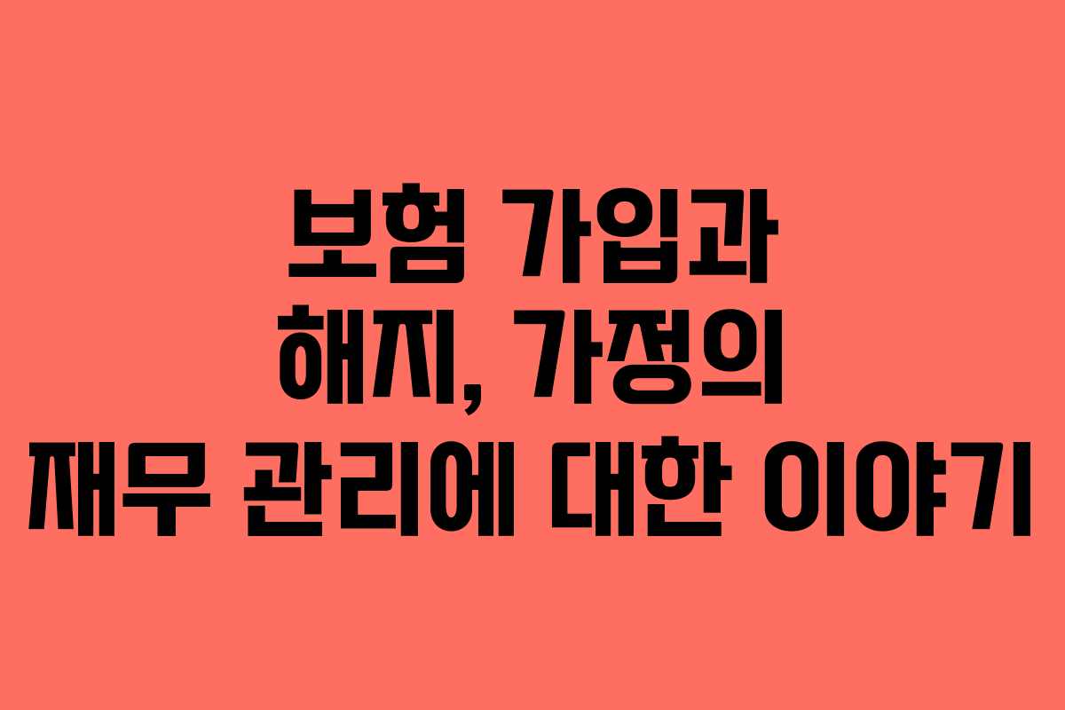 보험 가입과 해지, 가정의 재무 관리에 대한 이야기