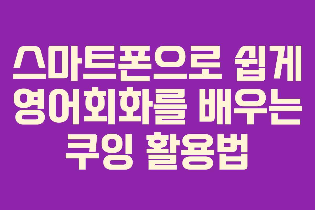 스마트폰으로 쉽게 영어회화를 배우는 쿠잉 활용법