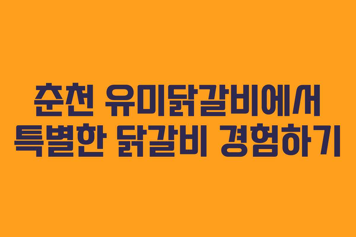 춘천 유미닭갈비에서 특별한 닭갈비 경험하기