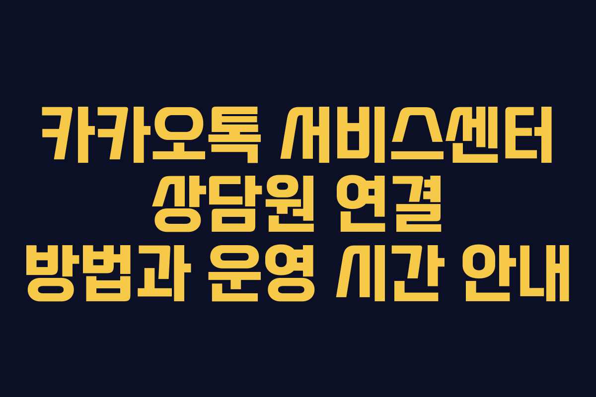 카카오톡 서비스센터 상담원 연결 방법과 운영 시간 안내
