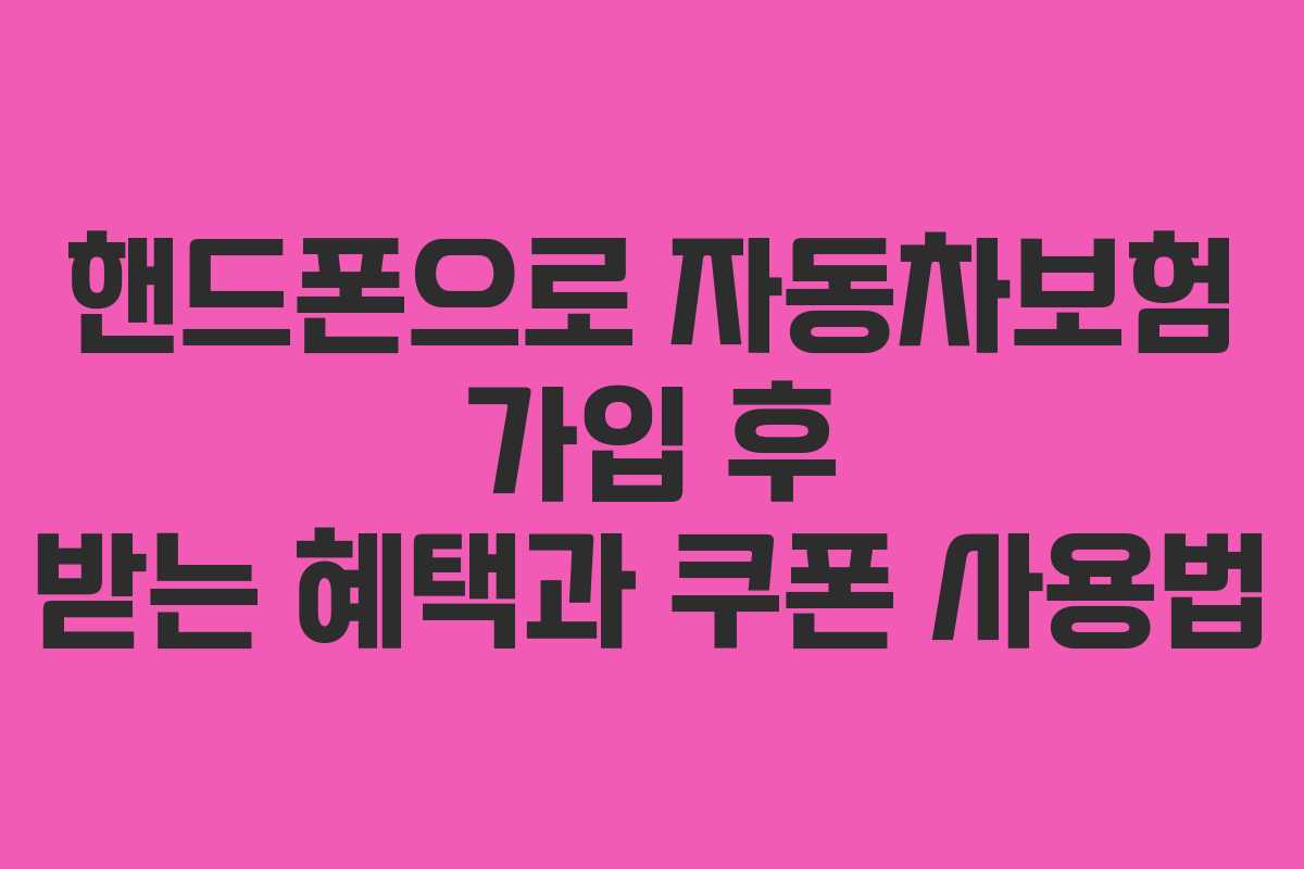 핸드폰으로 자동차보험 가입 후 받는 혜택과 쿠폰 사용법