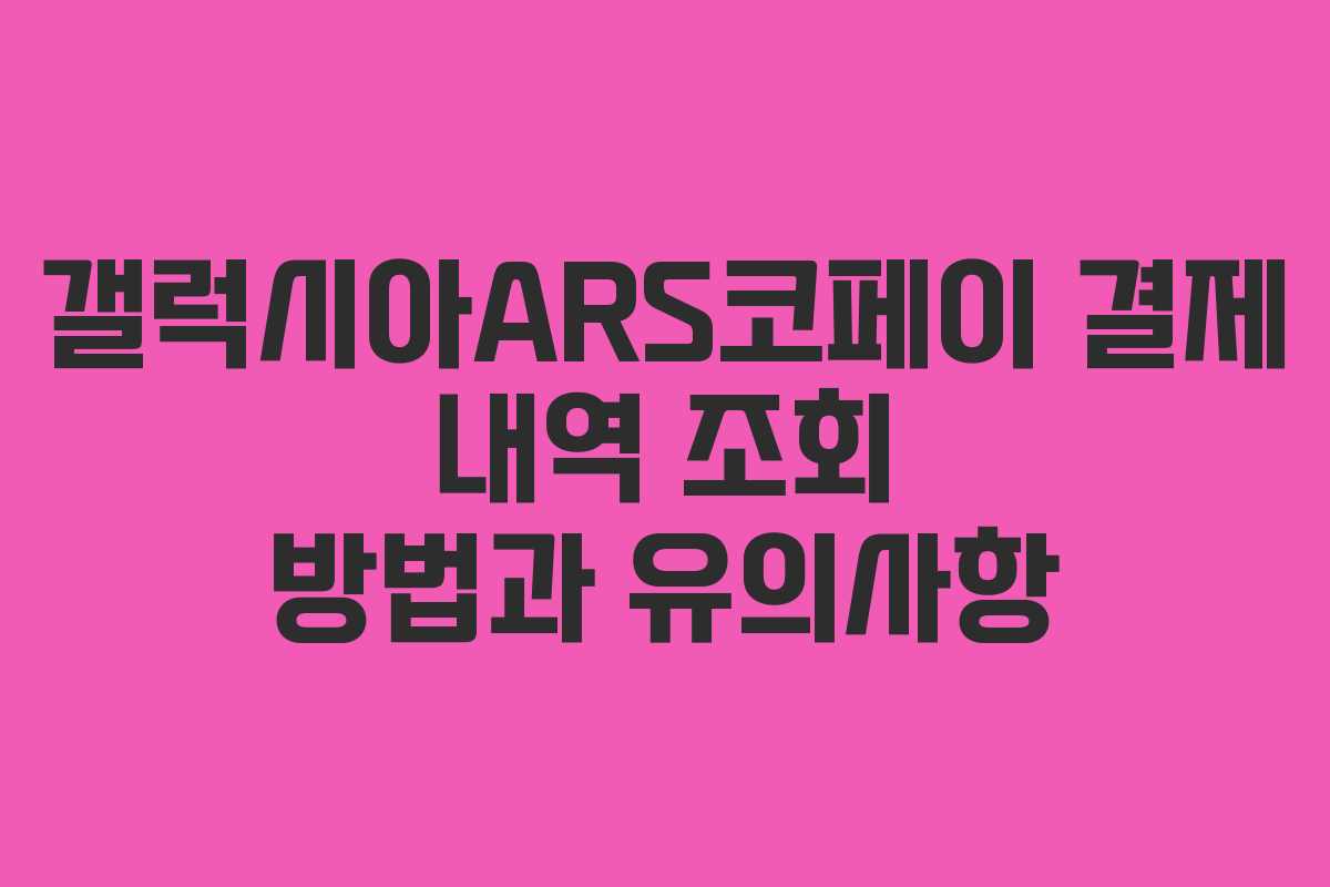 갤럭시아ARS코페이 결제 내역 조회 방법과 유의사항