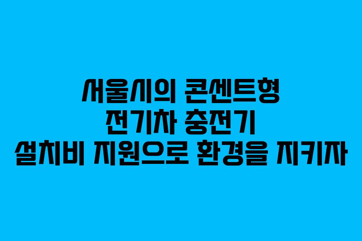 서울시의 콘센트형 전기차 충전기 설치비 지원으로 환경을 지키자