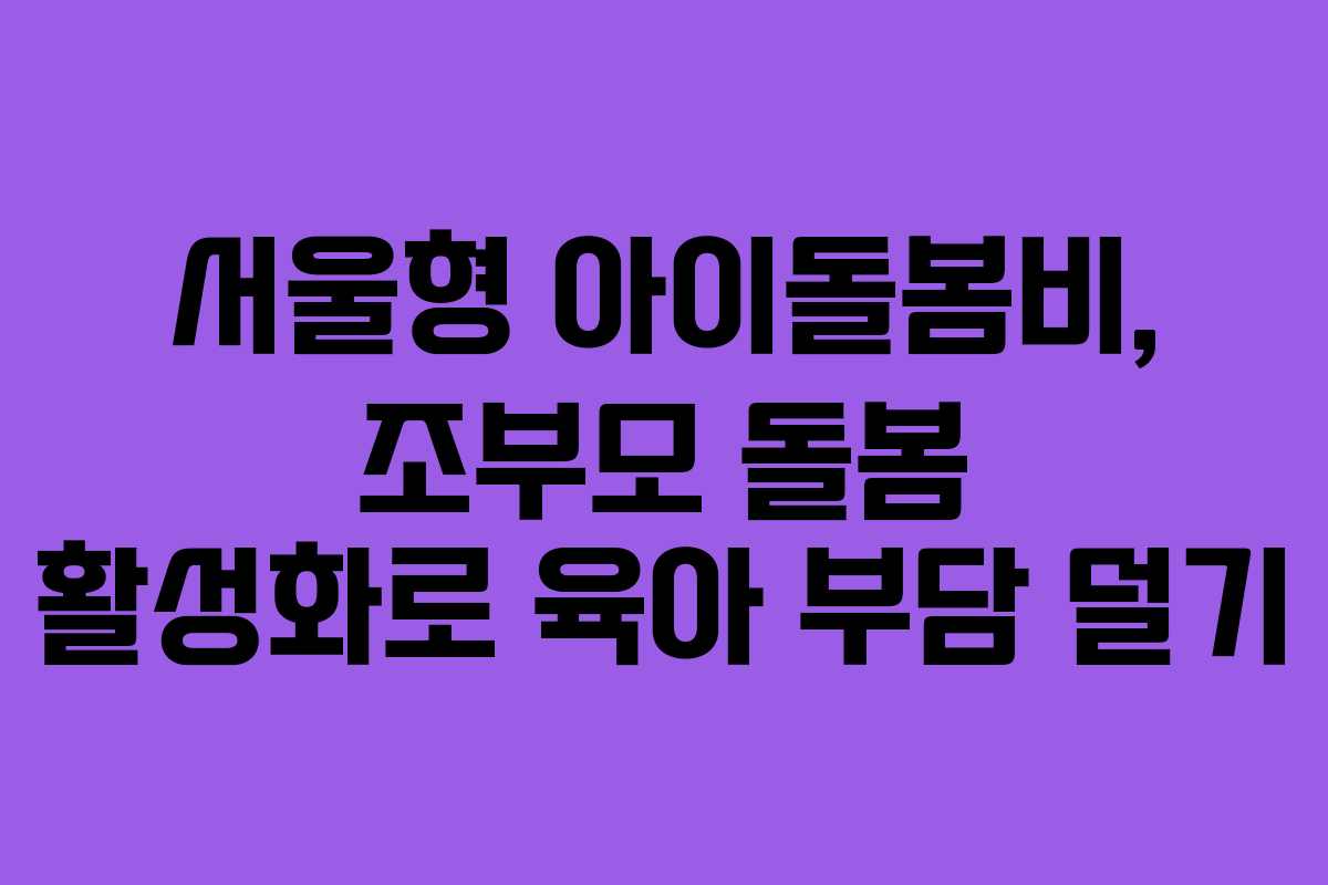 서울형 아이돌봄비, 조부모 돌봄 활성화로 육아 부담 덜기
