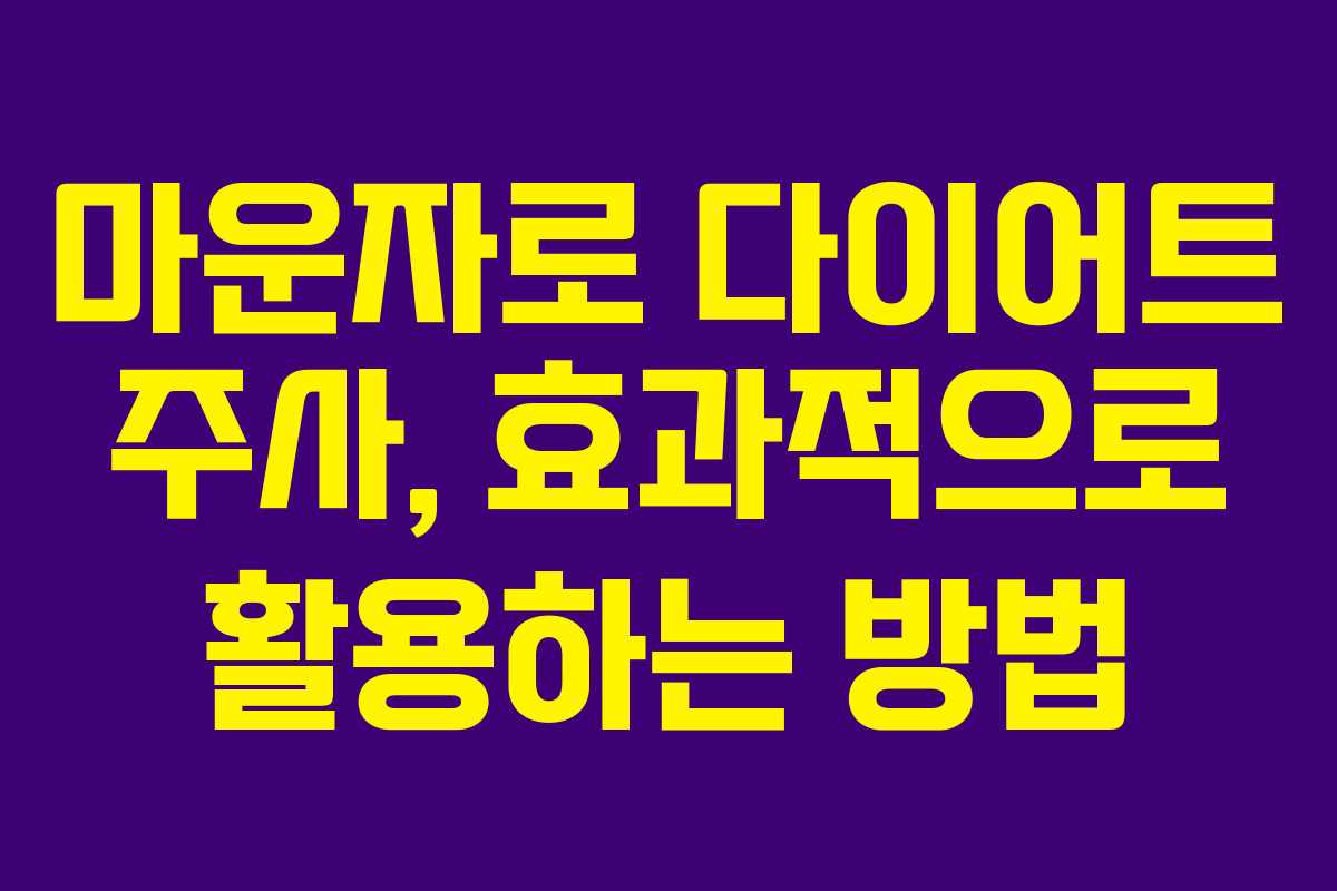 마운자로 다이어트 주사, 효과적으로 활용하는 방법