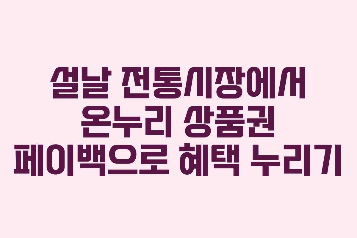 설날 전통시장에서 온누리 상품권 페이백으로 혜택 누리기