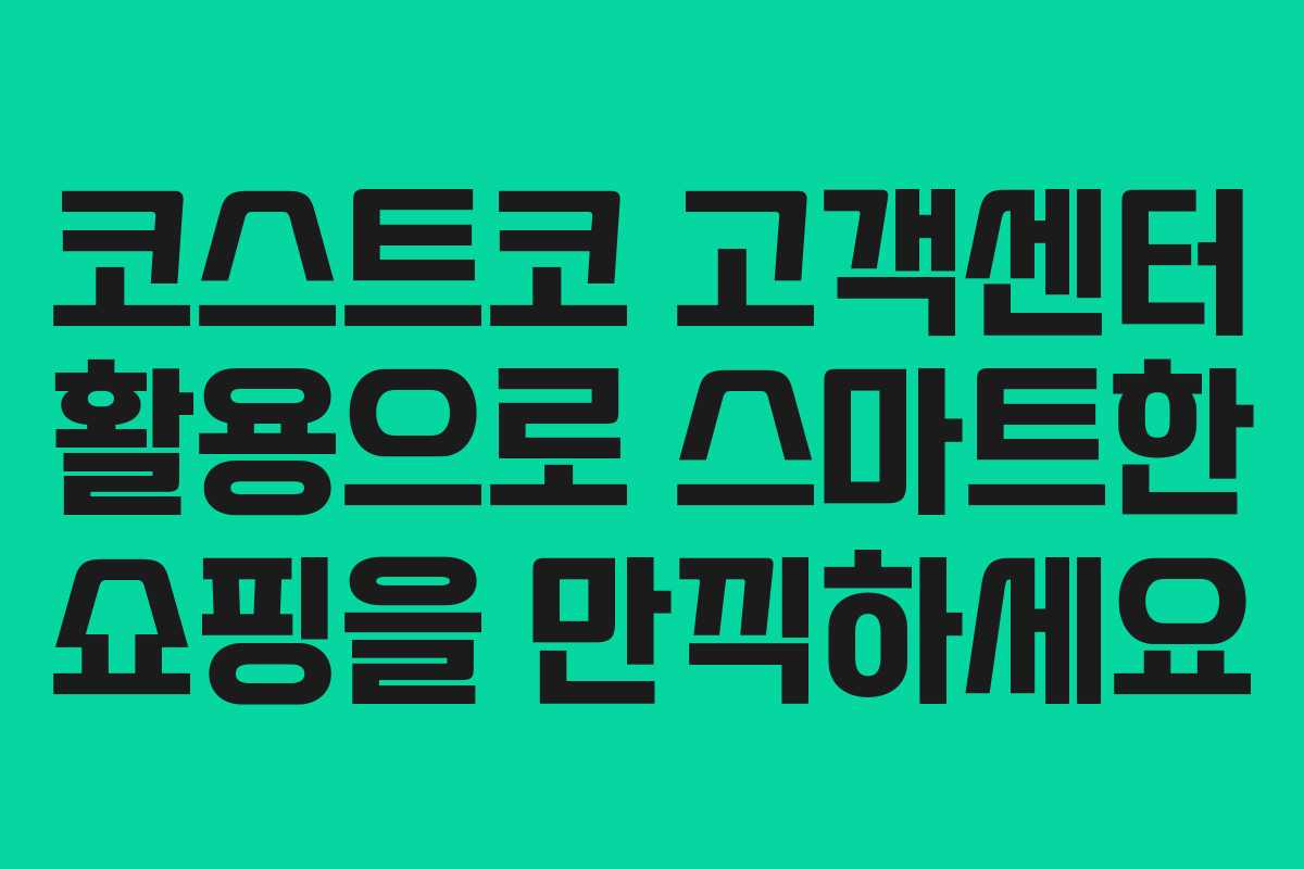 코스트코 고객센터 활용으로 스마트한 쇼핑을 만끽하세요