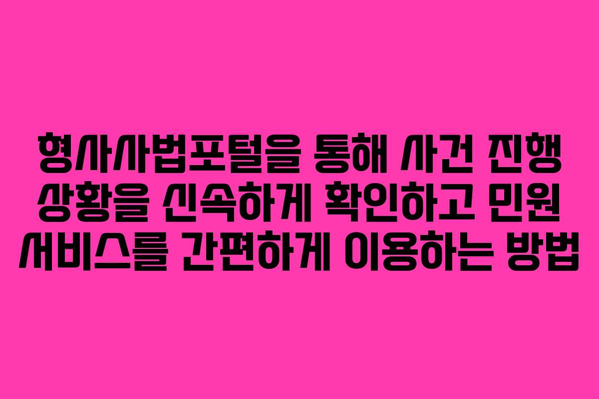 형사사법포털을 통해 사건 진행 상황을 신속하게 확인하고 민원 서비스를 간편하게 이용하는 방법