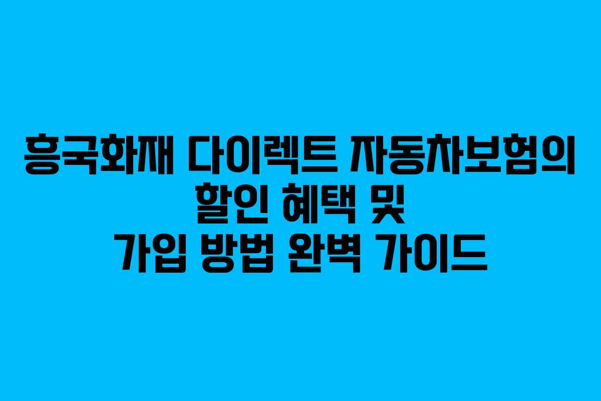 흥국화재 다이렉트 자동차보험의 할인 혜택 및 가입 방법 완벽 가이드