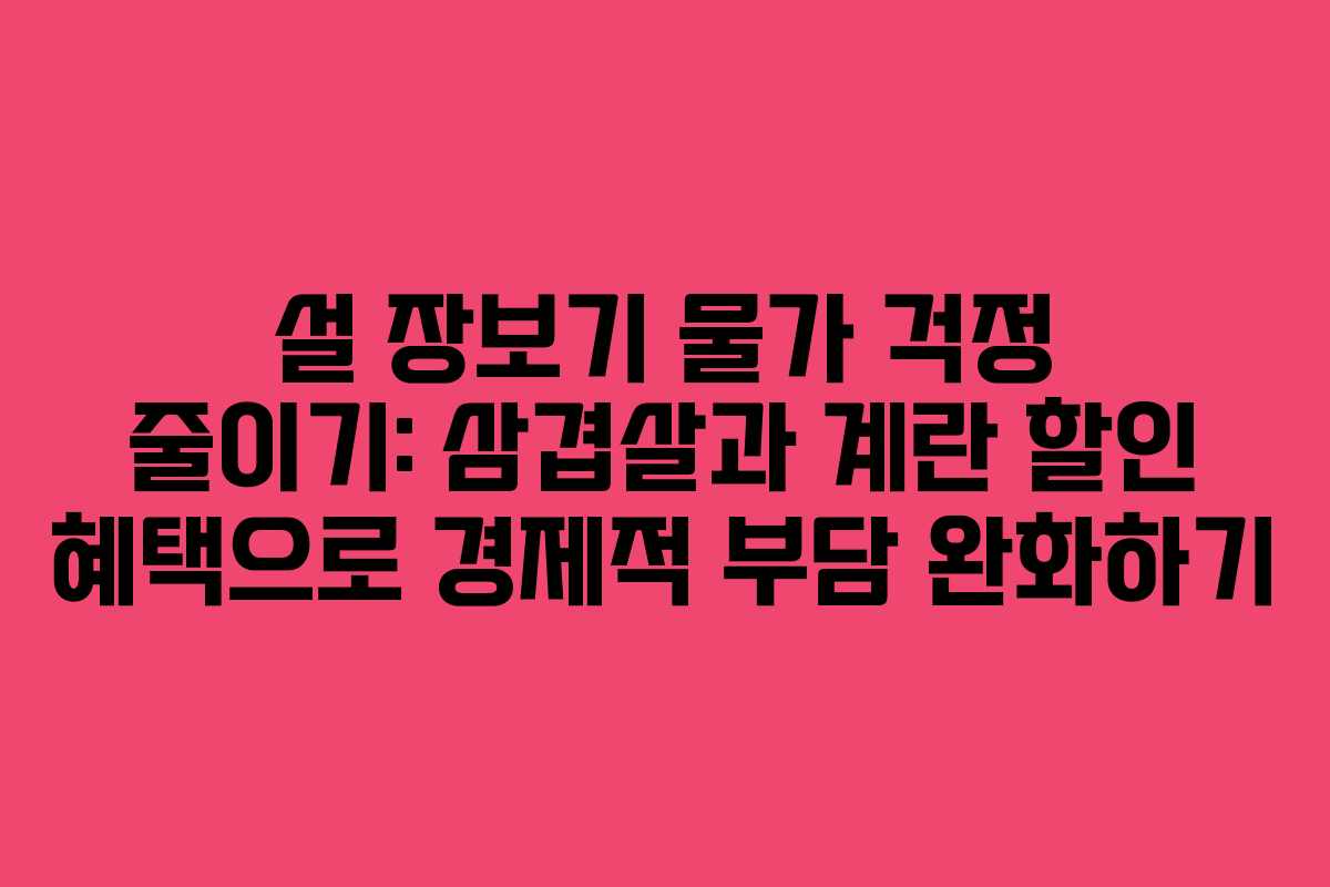 설 장보기 물가 걱정 줄이기: 삼겹살과 계란 할인 혜택으로 경제적 부담 완화하기