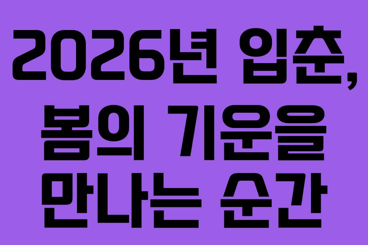 2026년 입춘, 봄의 기운을 만나는 순간