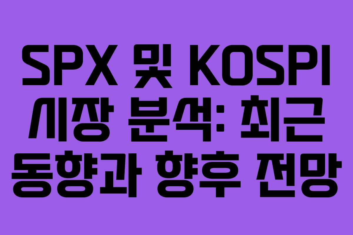 SPX 및 KOSPI 시장 분석: 최근 동향과 향후 전망