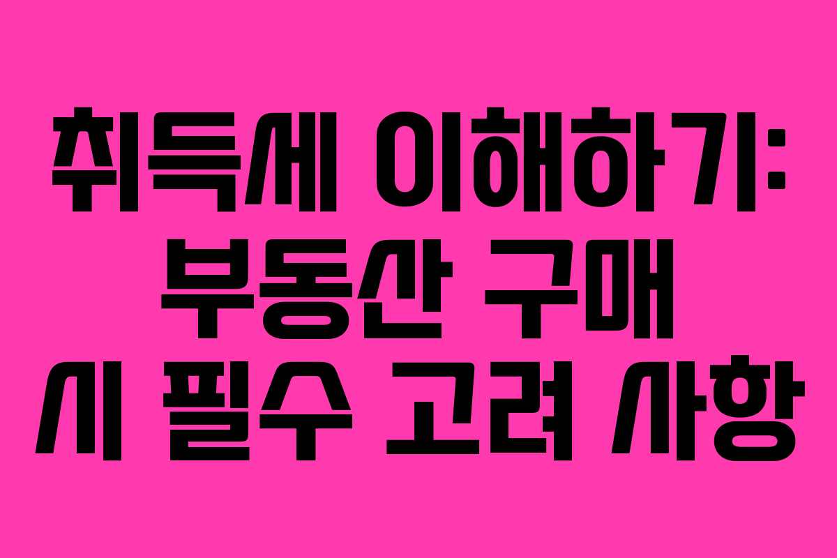 취득세 이해하기: 부동산 구매 시 필수 고려 사항