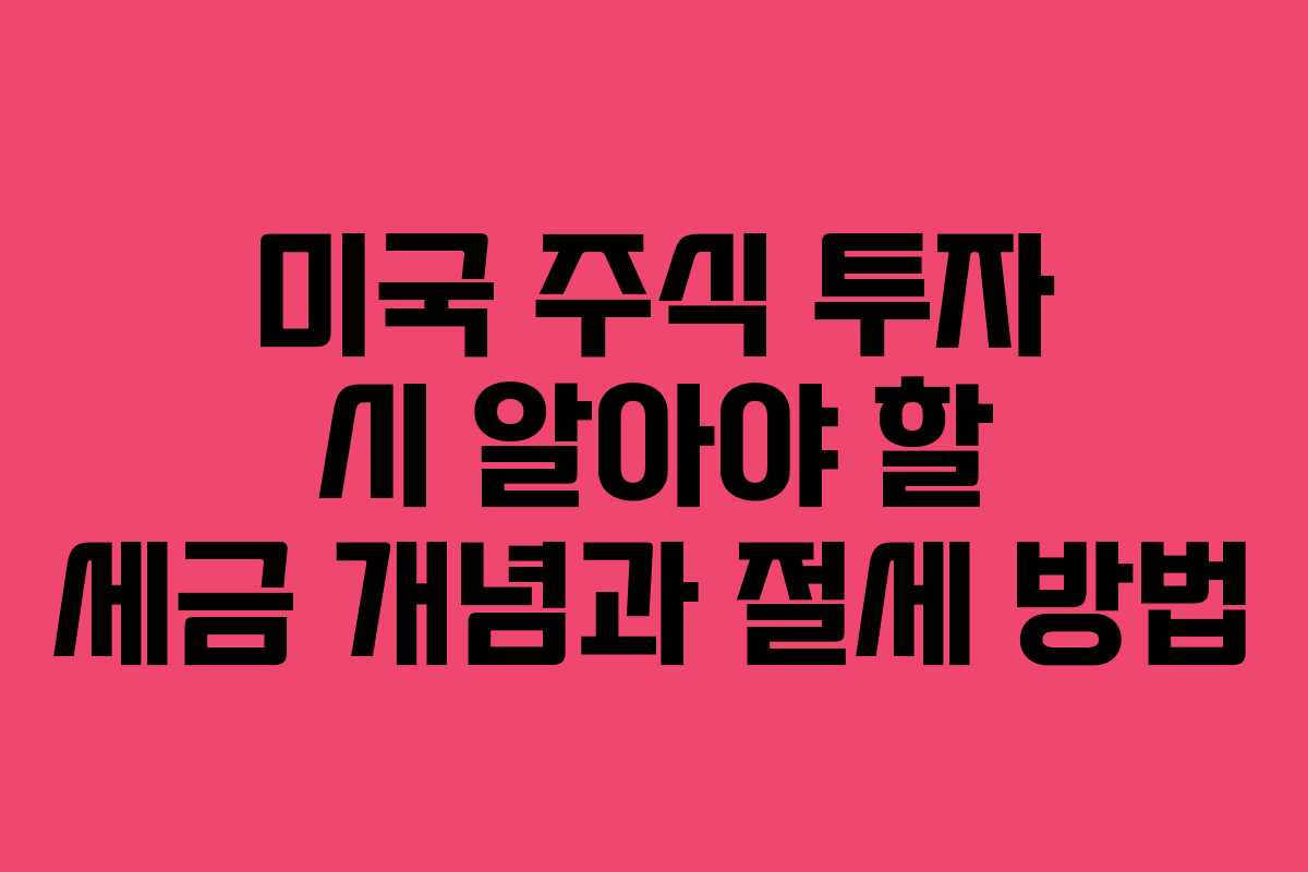 미국 주식 투자 시 알아야 할 세금 개념과 절세 방법