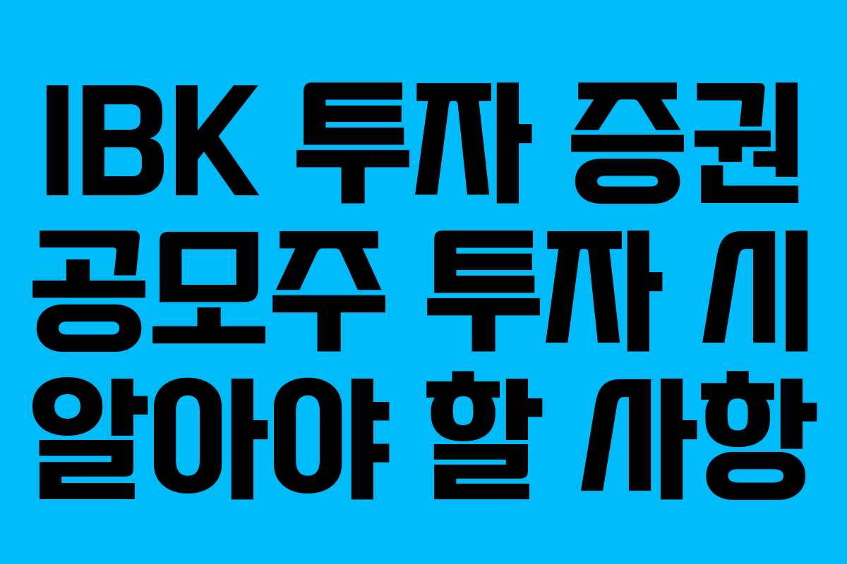IBK 투자 증권 공모주 투자 시 알아야 할 사항