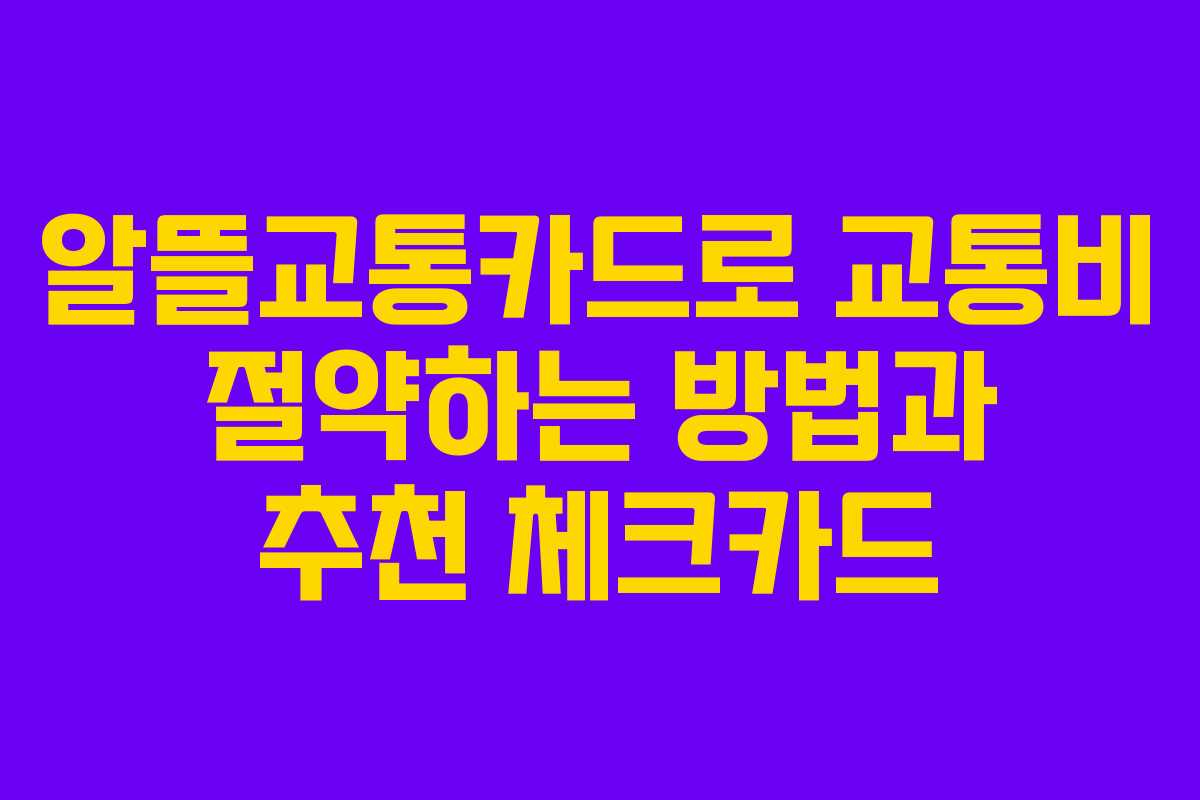 알뜰교통카드로 교통비 절약하는 방법과 추천 체크카드