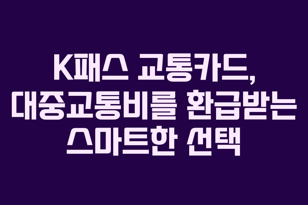 K패스 교통카드, 대중교통비를 환급받는 스마트한 선택