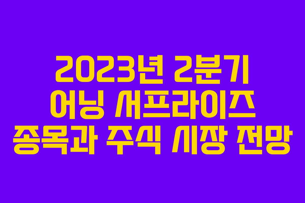 2023년 2분기 어닝 서프라이즈 종목과 주식 시장 전망