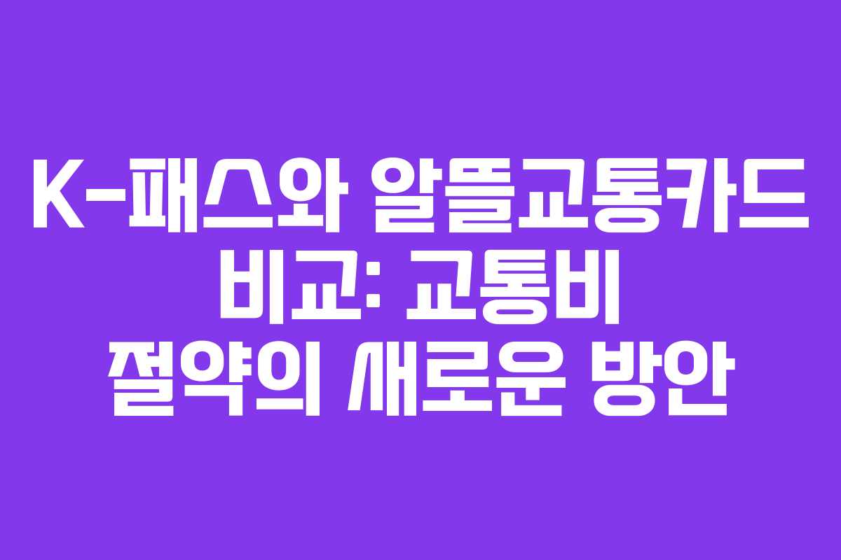 K-패스와 알뜰교통카드 비교: 교통비 절약의 새로운 방안