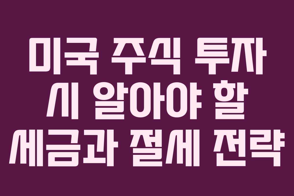 미국 주식 투자 시 알아야 할 세금과 절세 전략