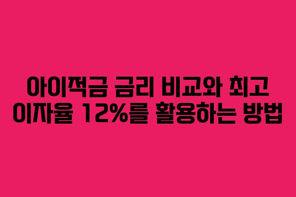 아이적금 금리 비교와 최고 이자율 12%를 활용하는 방법