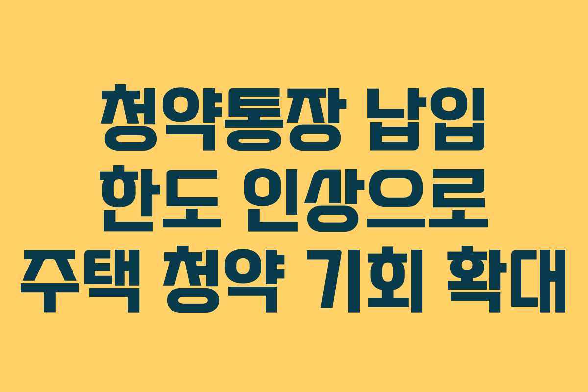 청약통장 납입 한도 인상으로 주택 청약 기회 확대