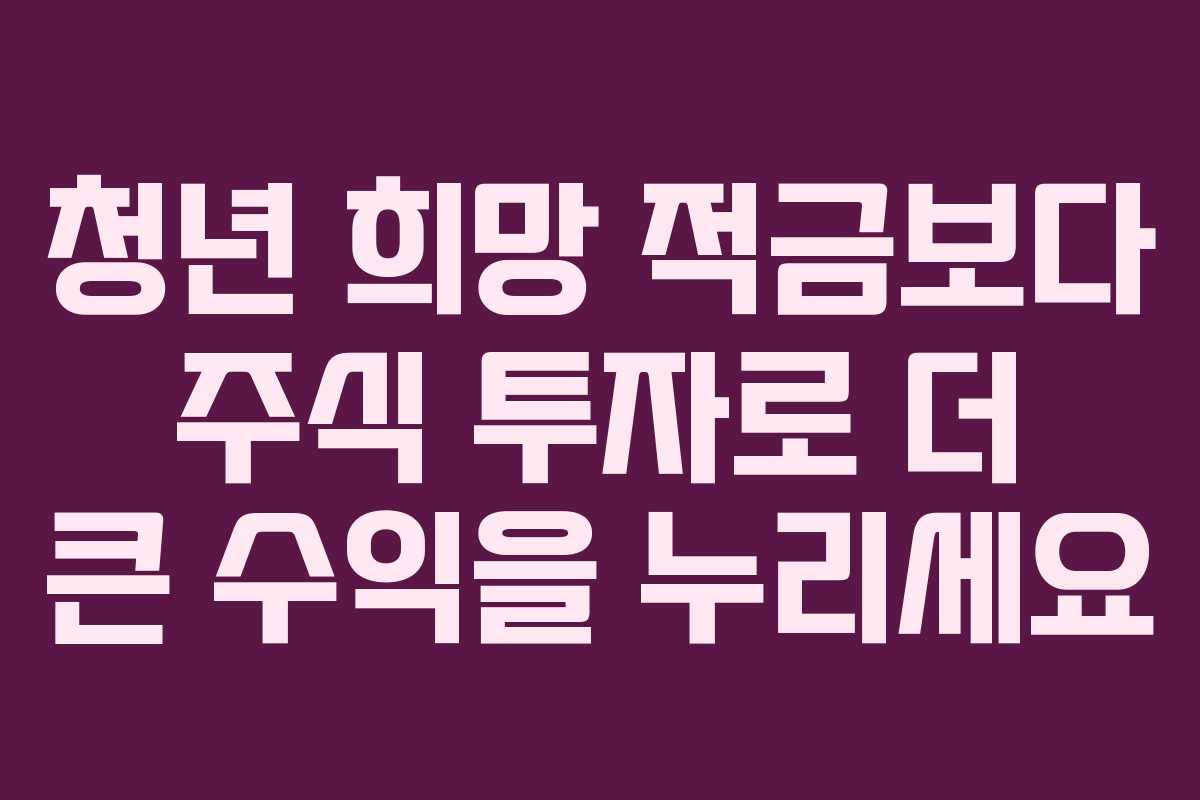 청년 희망 적금보다 주식 투자로 더 큰 수익을 누리세요