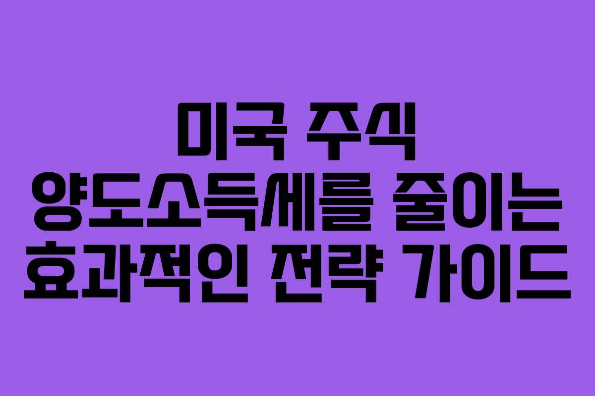 미국 주식 양도소득세를 줄이는 효과적인 전략 가이드