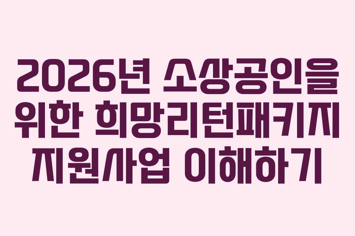 2026년 소상공인을 위한 희망리턴패키지 지원사업 이해하기