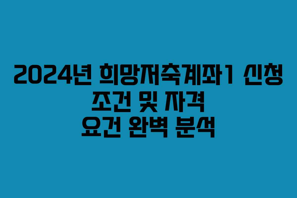 2024년 희망저축계좌1 신청 조건 및 자격 요건 완벽 분석